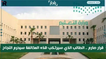 وزارة التعليم السعودية تحرم الطالب من النجاح بسبب مخالفة واحدة مهما كان تفوقه